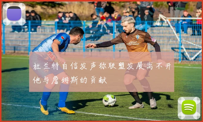 杜兰特自信发声称联盟发展离不开他与詹姆斯的贡献