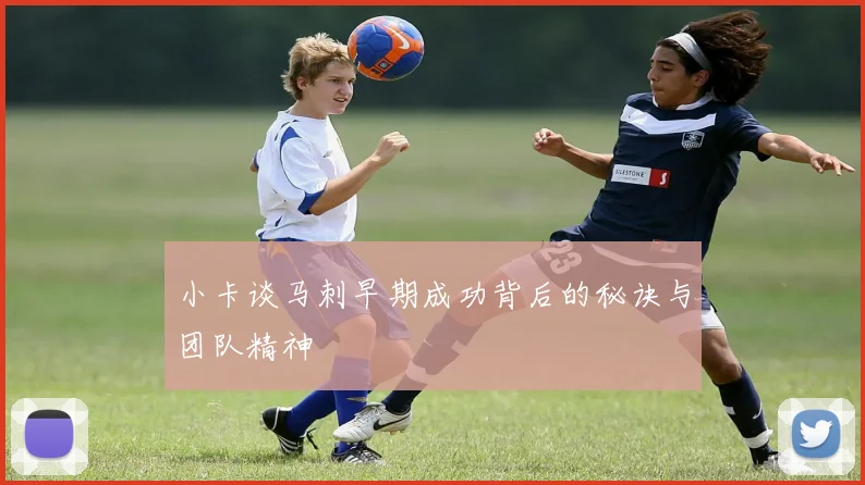 小卡谈马刺早期成功背后的秘诀与团队精神