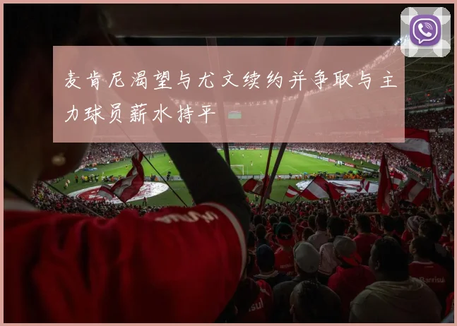 麦肯尼渴望与尤文续约并争取与主力球员薪水持平