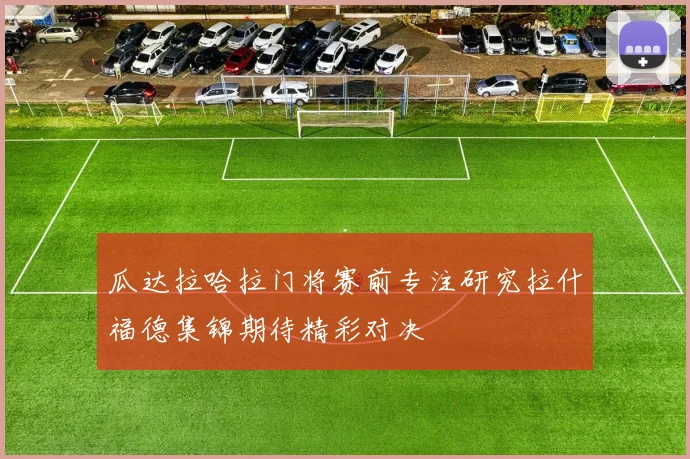 瓜达拉哈拉门将赛前专注研究拉什福德集锦期待精彩对决