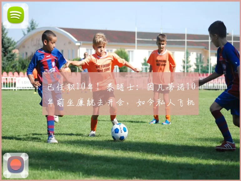 已任职10年！泰晤士：因凡蒂诺10年前坐廉航去开会，如今私人飞机