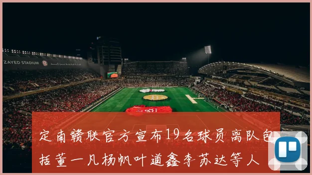 定南赣联官方宣布19名球员离队包括董一凡杨帆叶道鑫李苏达等人