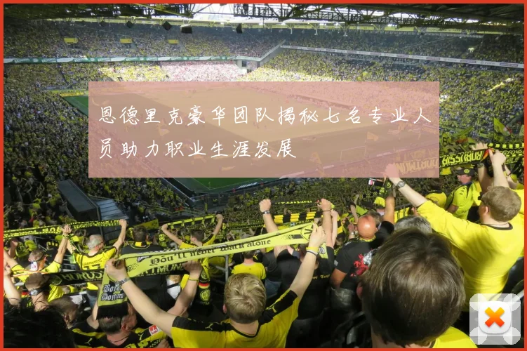 恩德里克豪华团队揭秘七名专业人员助力职业生涯发展