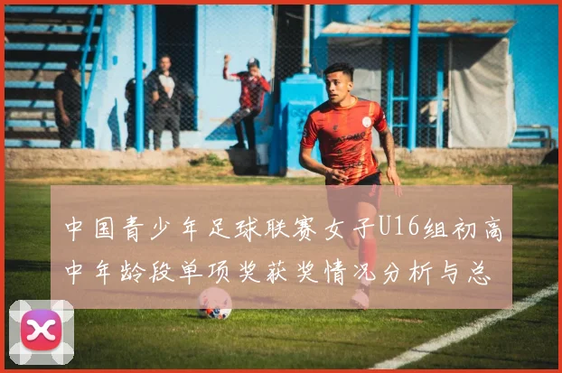 中国青少年足球联赛女子U16组初高中年龄段单项奖获奖情况分析与总结