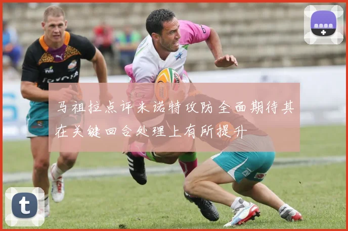 马祖拉点评米诺特攻防全面期待其在关键回合处理上有所提升