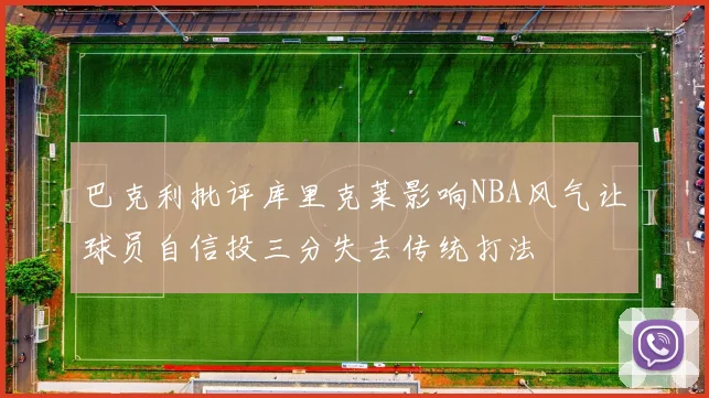 巴克利批评库里克莱影响NBA风气让球员自信投三分失去传统打法