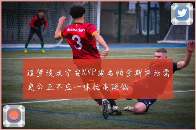 追梦谈坎宁安MVP排名帕金斯评论需更公正不应一味抬高贬低