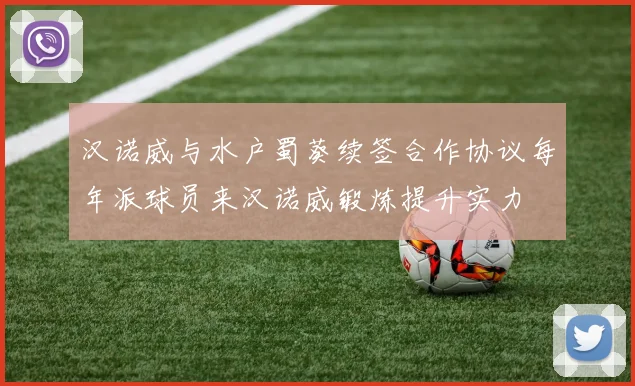 汉诺威与水户蜀葵续签合作协议每年派球员来汉诺威锻炼提升实力