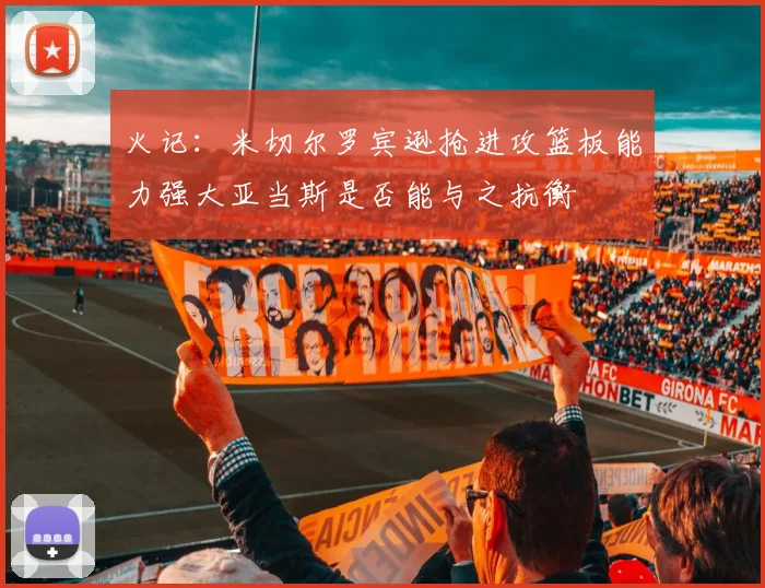 火记：米切尔罗宾逊抢进攻篮板能力强大亚当斯是否能与之抗衡