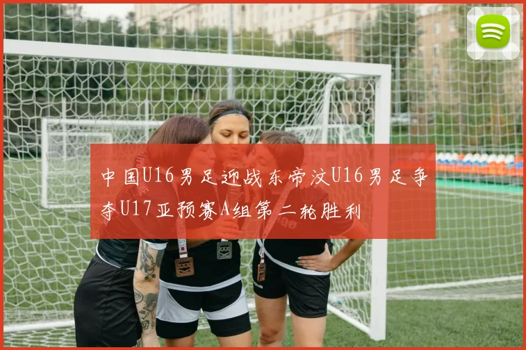 中国U16男足迎战东帝汶U16男足争夺U17亚预赛A组第二轮胜利