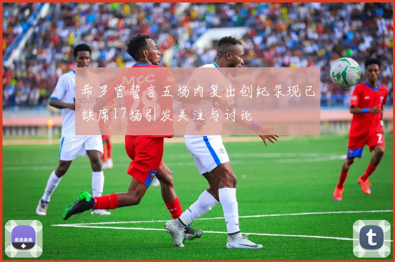 希罗曾誓言五场内复出创纪录现已缺席17场引发关注与讨论