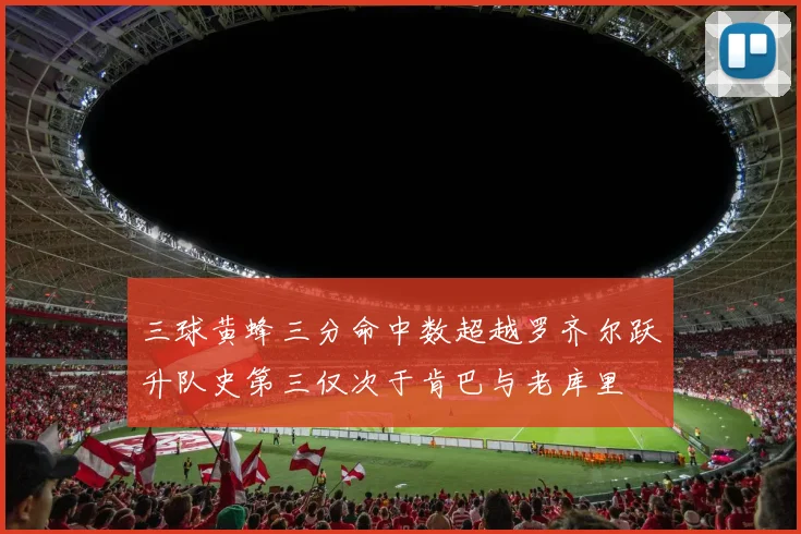 三球黄蜂三分命中数超越罗齐尔跃升队史第三仅次于肯巴与老库里