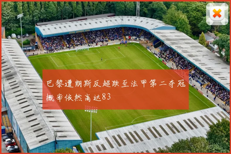 巴黎遭朗斯反超跌至法甲第二夺冠概率依然高达83