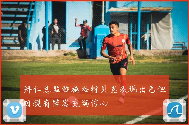 拜仁总监称施洛特贝克表现出色但对现有阵容充满信心