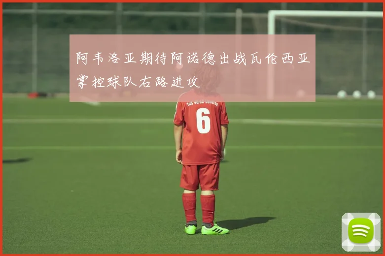 阿韦洛亚期待阿诺德出战瓦伦西亚掌控球队右路进攻