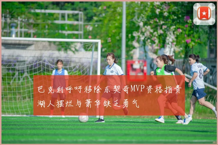 巴克利呼吁移除东契奇MVP资格指责湖人摆烂与萧华缺乏勇气
