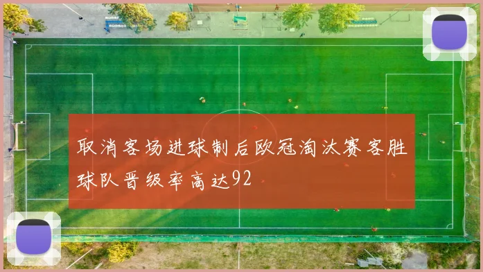 取消客场进球制后欧冠淘汰赛客胜球队晋级率高达92