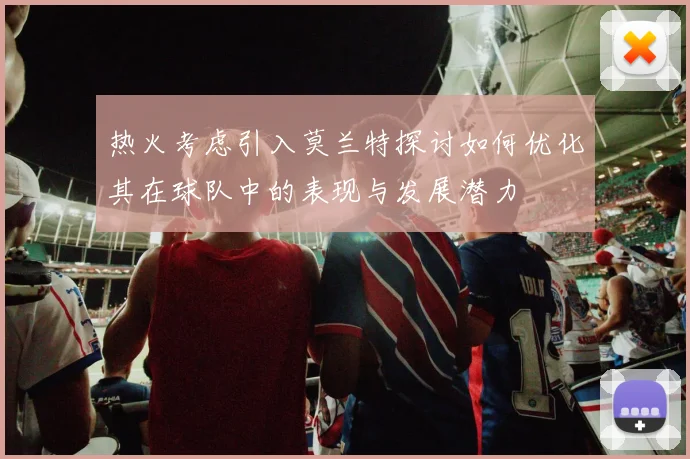 热火考虑引入莫兰特探讨如何优化其在球队中的表现与发展潜力