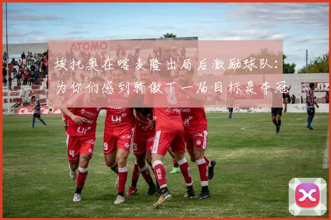 埃托奥在喀麦隆出局后激励球队：为你们感到骄傲下一届目标是夺冠